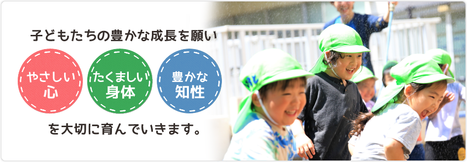 子どもたちの豊かな成長を願い「やさしい心」「たくましい身体」「豊かな知性」を大切に育んでいきます。