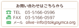 お問い合わせはこちらから
TEL  03-5166-0596　
FAX  03-5166-0597
メールolive-info@tokyoymca.org