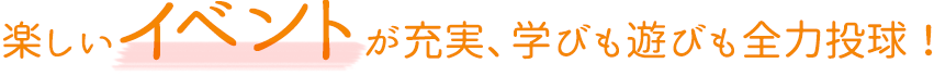 楽しいイベントが充実、学びも遊びも全力投球!