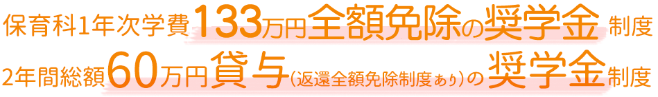 保育科1年次学費96万円 保育科1年次学費96万円全額免除の奨学金制度 2年間総額60万円貸与(返還全額免除制度あり)の奨学金制度